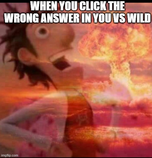 He got eaten | WHEN YOU CLICK THE WRONG ANSWER IN YOU VS WILD | image tagged in mushroomcloudy | made w/ Imgflip meme maker