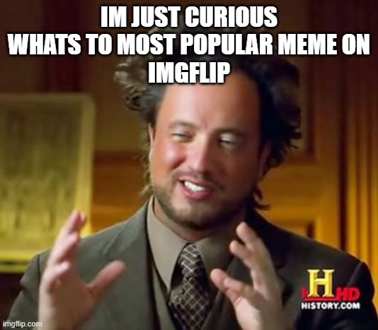 Ancient Aliens Meme | IM JUST CURIOUS
WHATS TO MOST POPULAR MEME ON
IMGFLIP | image tagged in memes,ancient aliens | made w/ Imgflip meme maker