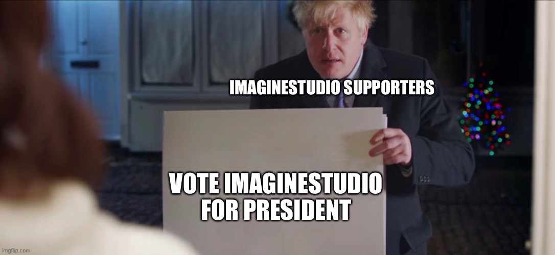 Vote ImagineStudio for President PEOPLE, It’s almost voting day | IMAGINESTUDIO SUPPORTERS; VOTE IMAGINESTUDIO FOR PRESIDENT | image tagged in boris johnson | made w/ Imgflip meme maker