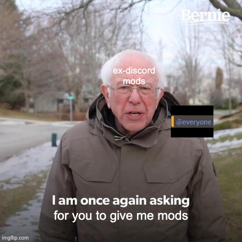 Bernie I Am Once Again Asking For Your Support | ex-discord mods; for you to give me mods | image tagged in memes,bernie i am once again asking for your support | made w/ Imgflip meme maker