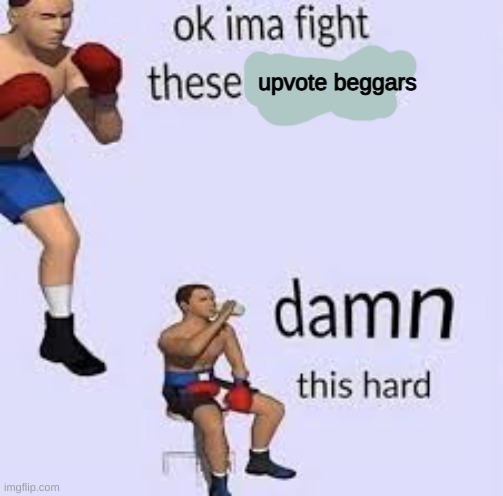 e | upvote beggars | image tagged in ok ima fight these thoughts | made w/ Imgflip meme maker