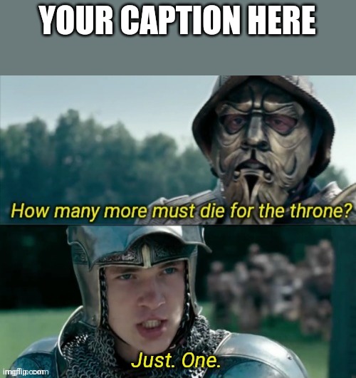 How many more must die for the throne? | YOUR CAPTION HERE | image tagged in how many more must die for the throne | made w/ Imgflip meme maker