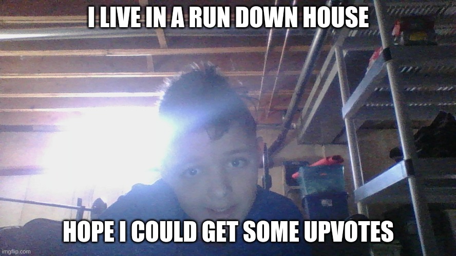 hi | I LIVE IN A RUN DOWN HOUSE; HOPE I COULD GET SOME UPVOTES | image tagged in bored | made w/ Imgflip meme maker