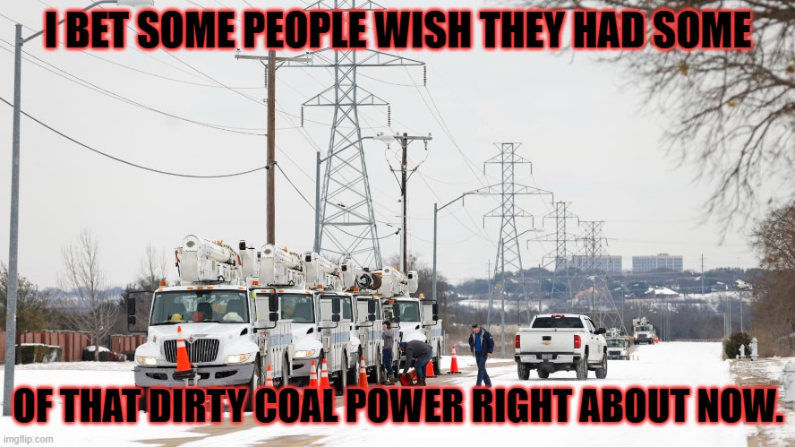 powers out | I BET SOME PEOPLE WISH THEY HAD SOME; OF THAT DIRTY COAL POWER RIGHT ABOUT NOW. | image tagged in politics | made w/ Imgflip meme maker