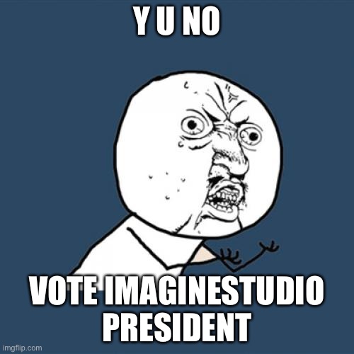 Vote ImagineStudio for President :) | Y U NO; VOTE IMAGINESTUDIO PRESIDENT | image tagged in memes,y u no | made w/ Imgflip meme maker