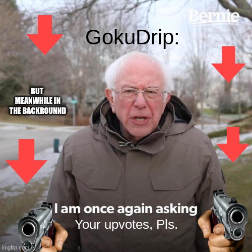GokuDrip asking for his support. | GokuDrip:; BUT  MEANWHILE IN THE BACKROUNND; Your upvotes, Pls. | image tagged in memes,bernie i am once again asking for your support,gokudrip,funny | made w/ Imgflip meme maker