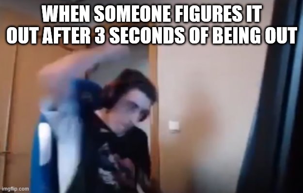 Streamer smashes keyboard | WHEN SOMEONE FIGURES IT OUT AFTER 3 SECONDS OF BEING OUT | image tagged in streamer smashes keyboard | made w/ Imgflip meme maker