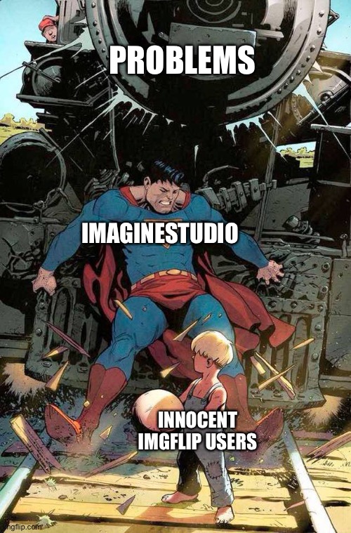 ImagineStudio will save you, Vote For ImagineStudio | PROBLEMS; IMAGINESTUDIO; INNOCENT IMGFLIP USERS | image tagged in superman stopping train | made w/ Imgflip meme maker