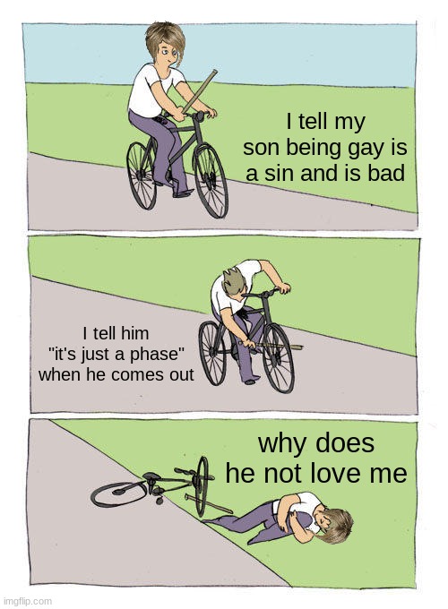 gay is great | I tell my son being gay is a sin and is bad; I tell him "it's just a phase" when he comes out; why does he not love me | image tagged in memes,bike fall | made w/ Imgflip meme maker
