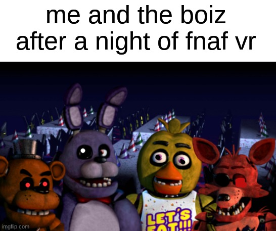 this temp is not mine | me and the boiz after a night of fnaf vr | image tagged in me and the boys fnaf | made w/ Imgflip meme maker