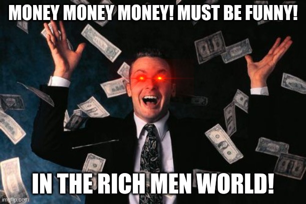 Money Man Meme | MONEY MONEY MONEY! MUST BE FUNNY! IN THE RICH MEN WORLD! | image tagged in memes,money man | made w/ Imgflip meme maker
