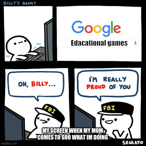 Billy's FBI Agent | Edacational games; MY SCREEN WHEN MY MOM COMES TO SOO WHAT IM DOING | image tagged in billy's fbi agent,billy,funny,potatos,gaming,i | made w/ Imgflip meme maker