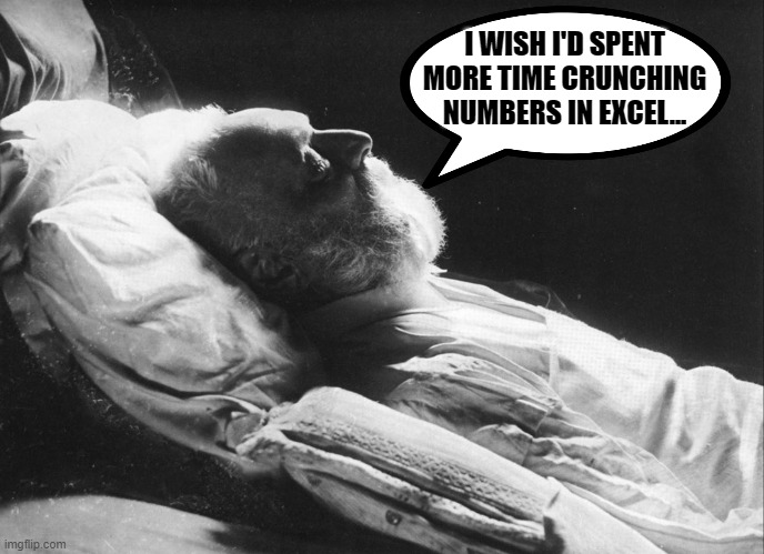 Deathbed Wishes | I WISH I'D SPENT MORE TIME CRUNCHING NUMBERS IN EXCEL... | image tagged in funny,funny memes,death,i wish,regrets,dying | made w/ Imgflip meme maker