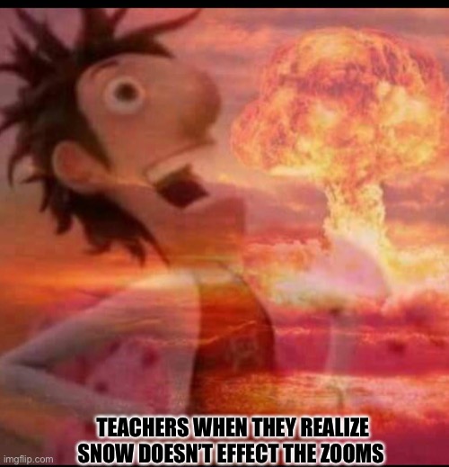 Satan himself is scared | TEACHERS WHEN THEY REALIZE SNOW DOESN’T EFFECT THE ZOOMS | image tagged in mushroomcloudy,evil | made w/ Imgflip meme maker