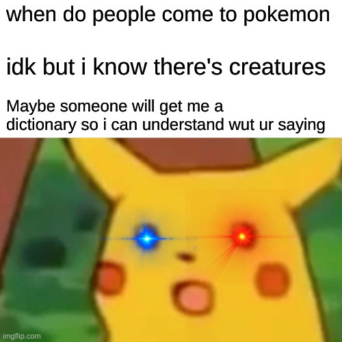 roasted pika | when do people come to pokemon; idk but i know there's creatures; Maybe someone will get me a dictionary so i can understand wut ur saying | image tagged in memes,surprised pikachu | made w/ Imgflip meme maker