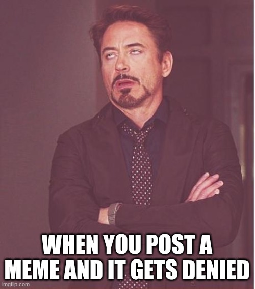 Denied Meme | WHEN YOU POST A MEME AND IT GETS DENIED | image tagged in memes,face you make robert downey jr | made w/ Imgflip meme maker
