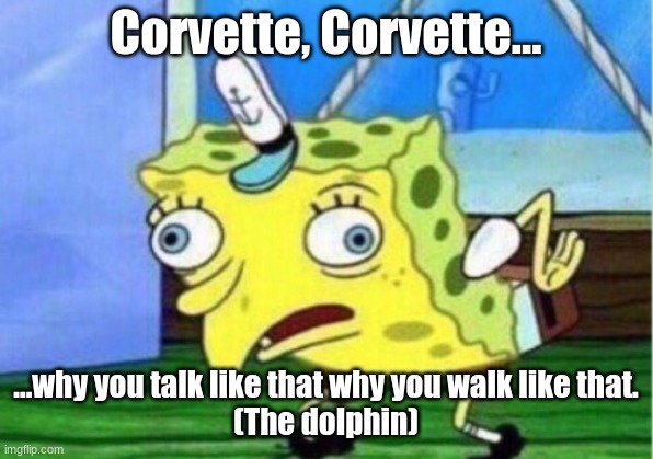 Mocking Spongebob | Corvette, Corvette... ...why you talk like that why you walk like that.
(The dolphin) | image tagged in memes,mocking spongebob | made w/ Imgflip meme maker