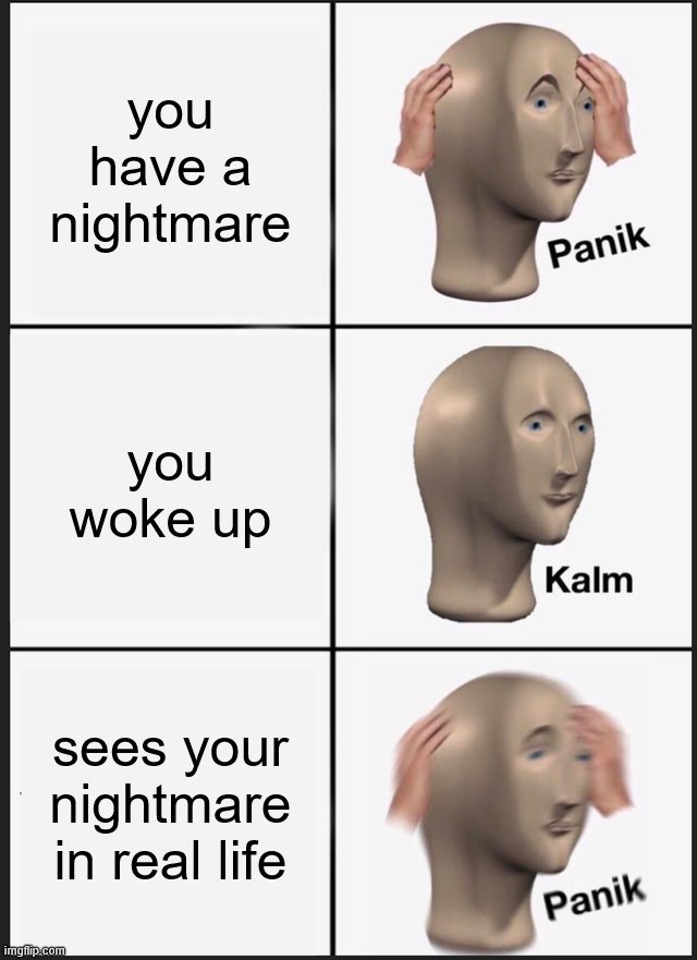 Panik Kalm Panik Meme | you have a nightmare; you woke up; sees your nightmare in real life | image tagged in memes,panik kalm panik | made w/ Imgflip meme maker