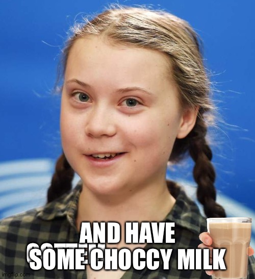 Greta Thunberg | GOTTEM AND HAVE SOME CHOCCY MILK | image tagged in greta thunberg | made w/ Imgflip meme maker