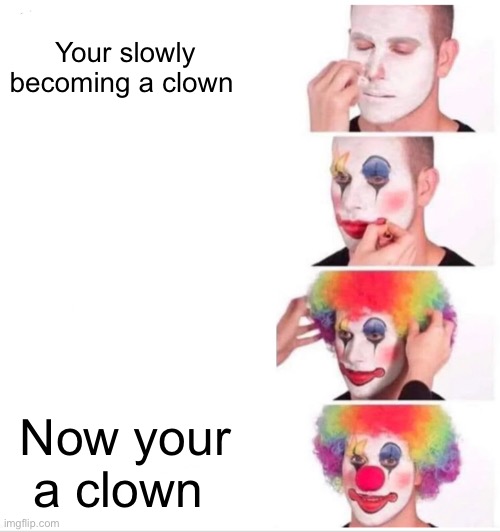 That moment when your so bad you turn into a clown worldwide on the internet | Your slowly becoming a clown; Now your a clown | image tagged in memes,clown applying makeup | made w/ Imgflip meme maker