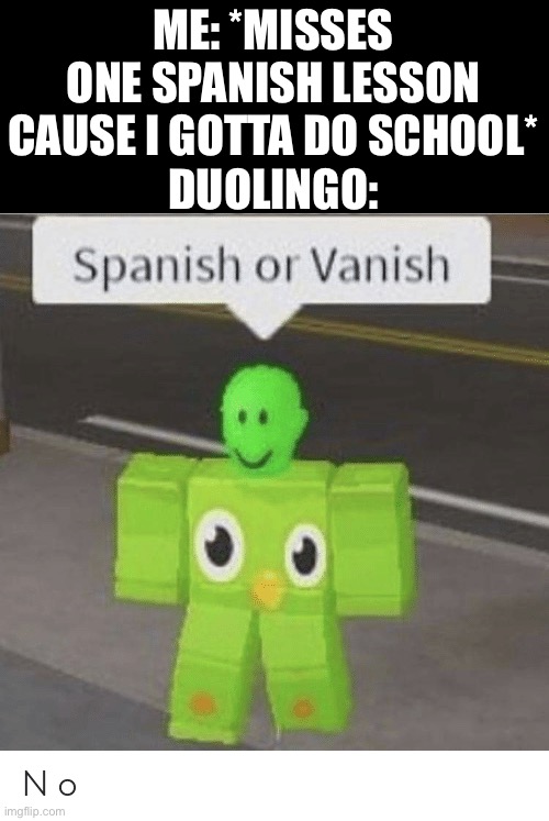 I hate you to | ME: *MISSES ONE SPANISH LESSON CAUSE I GOTTA DO SCHOOL*
DUOLINGO: | image tagged in spanish or vanish,duolingo,run | made w/ Imgflip meme maker