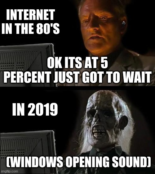 I'll Just Wait Here Meme | INTERNET IN THE 80'S; OK ITS AT 5 PERCENT JUST GOT TO WAIT; IN 2019; (WINDOWS OPENING SOUND) | image tagged in memes,i'll just wait here | made w/ Imgflip meme maker