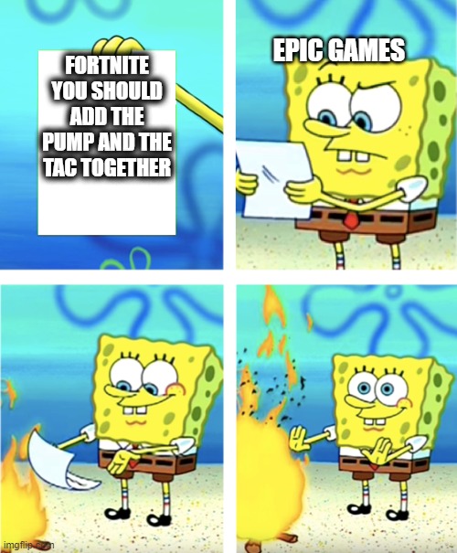 epicc!!!!!!! | EPIC GAMES; FORTNITE YOU SHOULD ADD THE PUMP AND THE TAC TOGETHER | image tagged in spongebob,fortnite,epic games | made w/ Imgflip meme maker