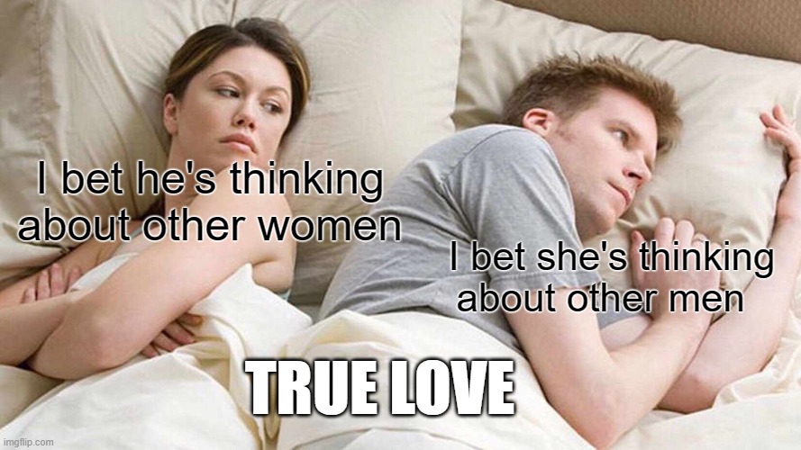 true love | I bet he's thinking about other women; I bet she's thinking about other men; TRUE LOVE | image tagged in memes,i bet he's thinking about other women | made w/ Imgflip meme maker