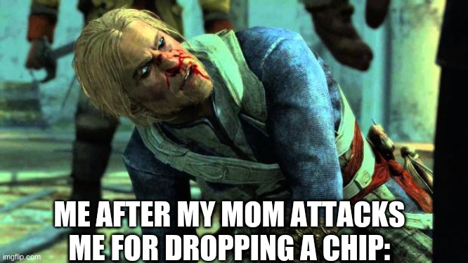 im bored | ME AFTER MY MOM ATTACKS ME FOR DROPPING A CHIP: | image tagged in assassin's creed black flag captian pissoff | made w/ Imgflip meme maker