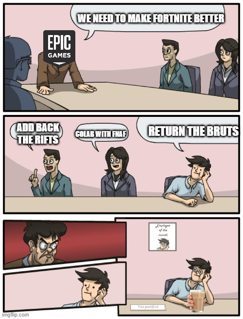 Fortnite must endure | WE NEED TO MAKE FORTNITE BETTER; RETURN THE BRUTS; ADD BACK THE RIFTS; COLAB WITH FNAF | image tagged in boardroom meeting unexpected ending | made w/ Imgflip meme maker