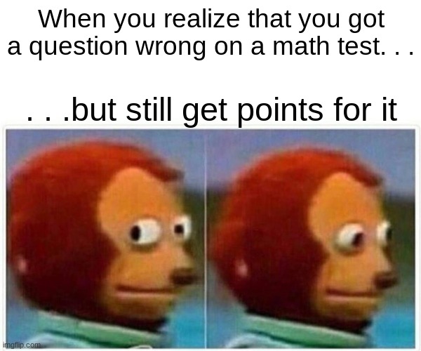 Monkey Puppet | When you realize that you got a question wrong on a math test. . . . . .but still get points for it | image tagged in memes,monkey puppet | made w/ Imgflip meme maker