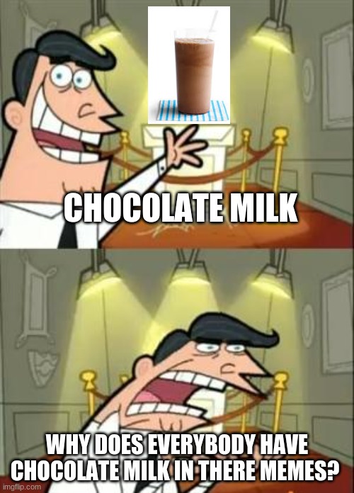 chocolate milk | CHOCOLATE MILK; WHY DOES EVERYBODY HAVE CHOCOLATE MILK IN THERE MEMES? | image tagged in memes,this is where i'd put my trophy if i had one | made w/ Imgflip meme maker