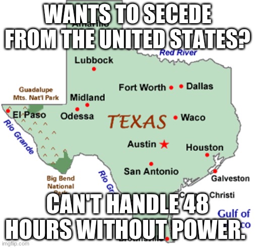 WANTS TO SECEDE FROM THE UNITED STATES? CAN'T HANDLE 48 HOURS WITHOUT POWER. | image tagged in texas | made w/ Imgflip meme maker