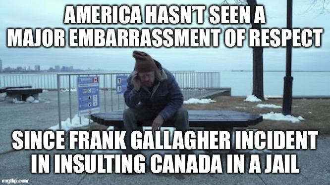 The damage in US and Canadian relations you never yet heard about | image tagged in shameless,frank gallagher,america vs canada,william h macy | made w/ Imgflip meme maker