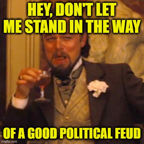 Laughing Leo Meme | HEY, DON'T LET ME STAND IN THE WAY OF A GOOD POLITICAL FEUD | image tagged in memes,laughing leo | made w/ Imgflip meme maker