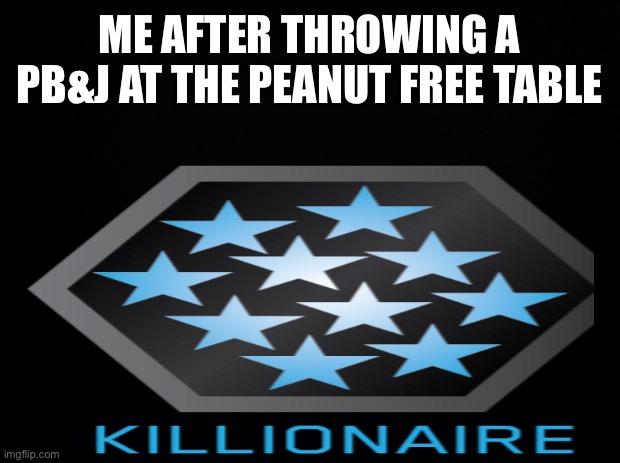 *makes peanut butter sandwich with killionaire intent* | ME AFTER THROWING A PB&J AT THE PEANUT FREE TABLE | made w/ Imgflip meme maker
