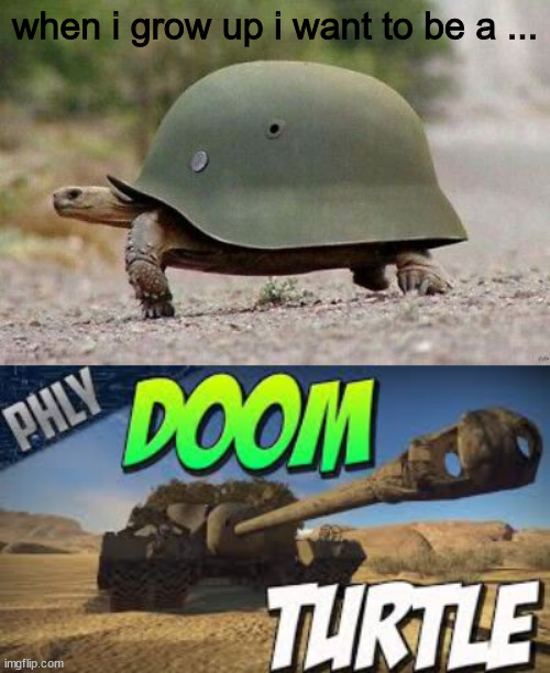 only tankers would understand | when i grow up i want to be a ... | image tagged in turtle,memes,funny,stop reading the tags | made w/ Imgflip meme maker