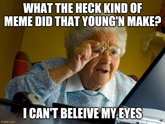 Grandma Finds The Internet | WHAT THE HECK KIND OF MEME DID THAT YOUNG'N MAKE? I CAN'T BELEIVE MY EYES | image tagged in memes,grandma finds the internet | made w/ Imgflip meme maker