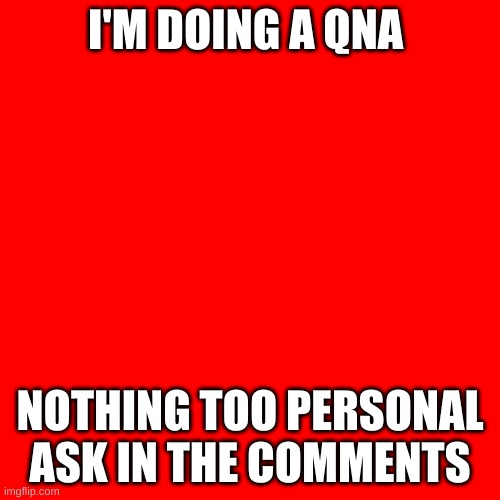 QnA | I'M DOING A QNA; NOTHING TOO PERSONAL ASK IN THE COMMENTS | image tagged in memes,blank transparent square | made w/ Imgflip meme maker