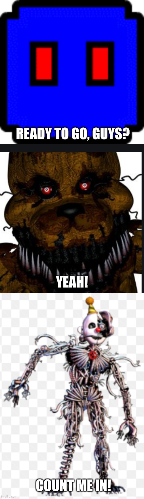 Me, Nightmare Fredbear, and Ennard ready to go! | READY TO GO, GUYS? YEAH! COUNT ME IN! | image tagged in me and the boys,fnaf | made w/ Imgflip meme maker