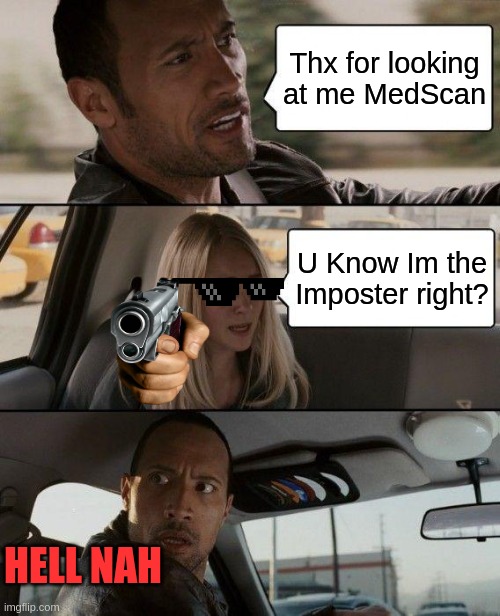 The Rock Driving | Thx for looking at me MedScan; U Know Im the Imposter right? HELL NAH | image tagged in memes,the rock driving | made w/ Imgflip meme maker