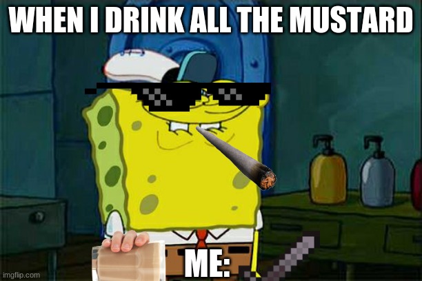 Spongbob BRUH | WHEN I DRINK ALL THE MUSTARD; ME: | image tagged in memes,don't you squidward | made w/ Imgflip meme maker