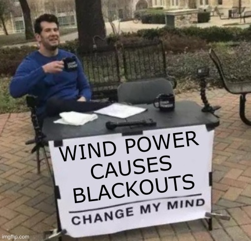 prove it DOESN'T | WIND POWER
CAUSES
BLACKOUTS | image tagged in change my mind cropped,wind power,blackout,texas,conservative logic,stupid people | made w/ Imgflip meme maker