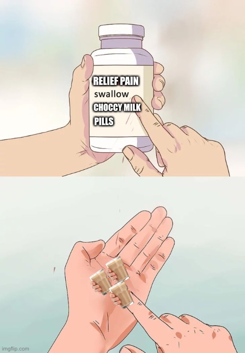 Choccy milk pills | RELIEF PAIN; CHOCCY MILK; PILLS | image tagged in memes,hard to swallow pills,choccy milk | made w/ Imgflip meme maker