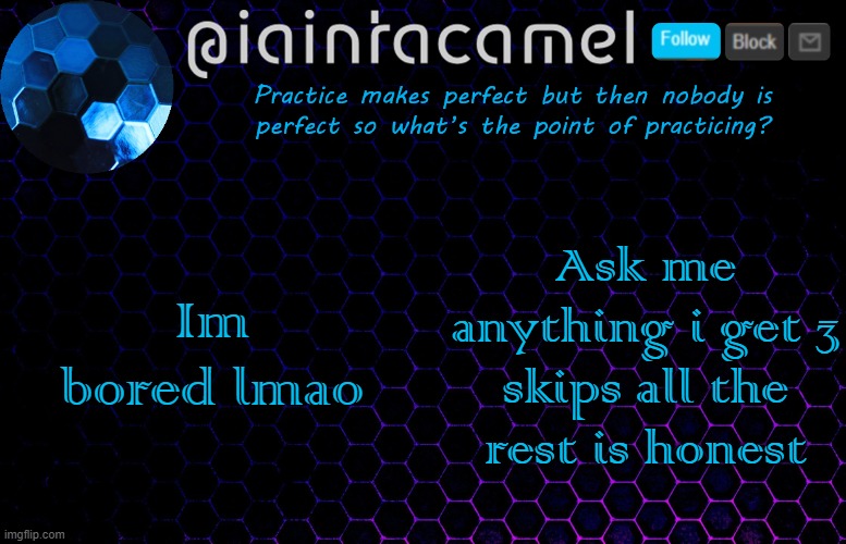 iaintacamel | Im bored lmao; Ask me anything i get 3 skips all the rest is honest | image tagged in iaintacamel | made w/ Imgflip meme maker