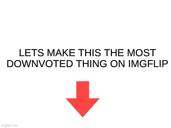 Blank White Template | LETS MAKE THIS THE MOST DOWNVOTED THING ON IMGFLIP | image tagged in blank white template | made w/ Imgflip meme maker