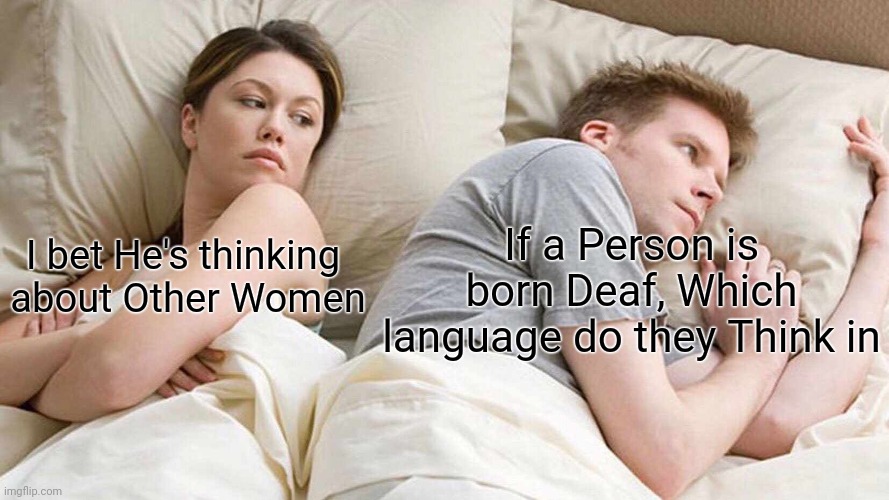 I Bet He's Thinking About Other Women Meme | If a Person is born Deaf, Which language do they Think in; I bet He's thinking 
about Other Women | image tagged in memes,i bet he's thinking about other women | made w/ Imgflip meme maker