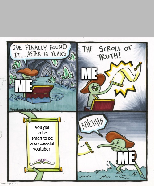 The Scroll Of Truth Meme | ME; ME; you got to be smart to be a successful youtuber; ME | image tagged in memes,the scroll of truth | made w/ Imgflip meme maker