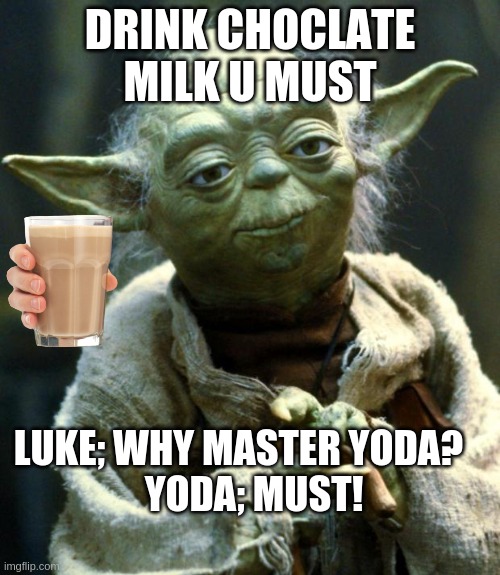 Star Wars Yoda Meme | DRINK CHOCLATE MILK U MUST; LUKE; WHY MASTER YODA?    
YODA; MUST! | image tagged in memes,star wars yoda | made w/ Imgflip meme maker