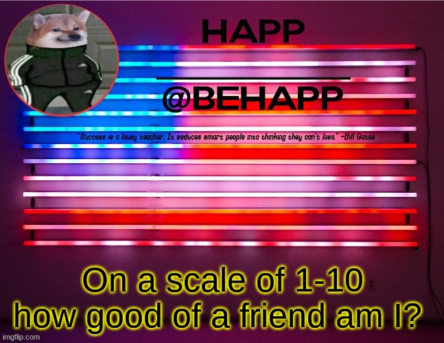 Trend time | On a scale of 1-10 how good of a friend am I? | image tagged in behapp's announcement template 4 | made w/ Imgflip meme maker